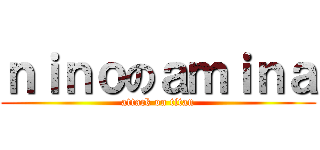 ｎｉｎｏのａｍｉｎａ (attack on titan)