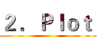 ２ ．Ｐｌｏｔ  ()