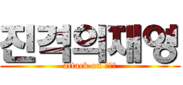 진격의재영 (attack on ㅈㅈㅇ)