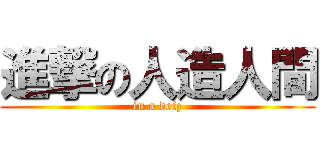 進撃の人造人間 (in a deiz)