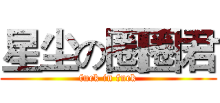星尘の圈圈君 (fuck in fuck)
