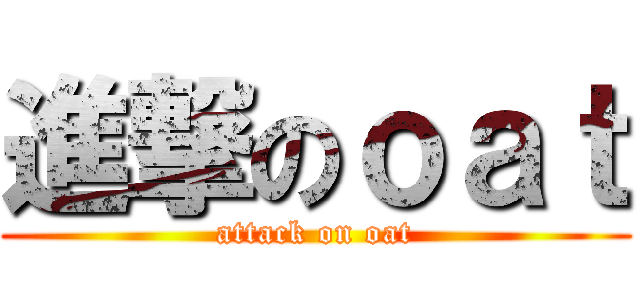 進撃のｏａｔ (attack on oat)