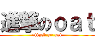 進撃のｏａｔ (attack on oat)
