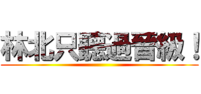 林北只聽過晉級！ ()