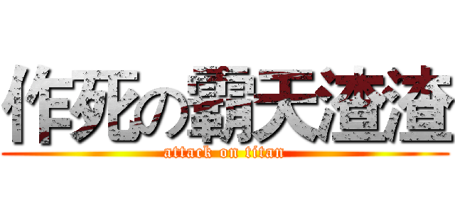 作死の霸天渣渣 (attack on titan)