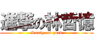進撃の林哲憶 (I only eat pork)