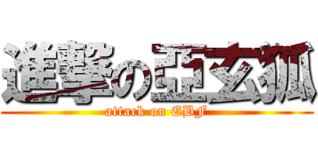 進撃の亞玄狐 (attack on EBF)