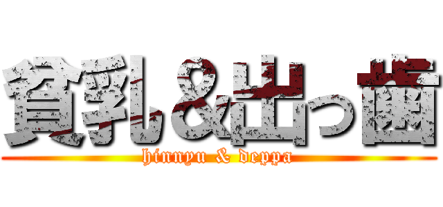 貧乳＆出っ歯 (hinnyu & deppa)