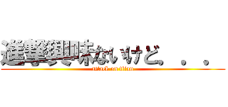 進撃興味ないけど．．． (attack on titan)