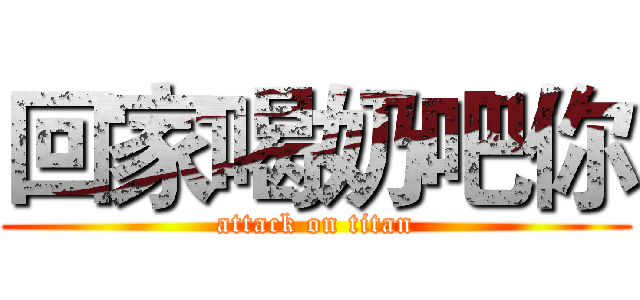 回家喝奶吧你 (attack on titan)