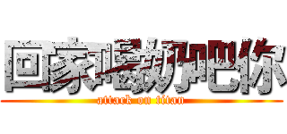 回家喝奶吧你 (attack on titan)