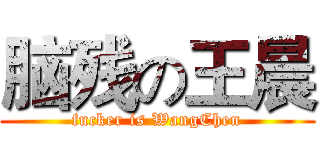 脑残の王晨 (fucker is WangChen)