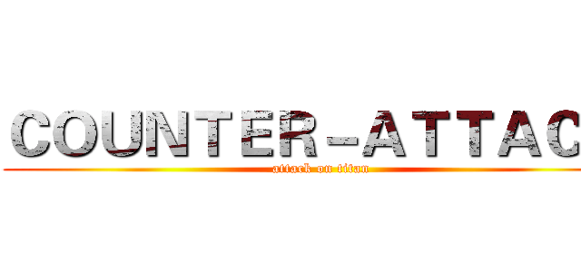 ＣＯＵＮＴＥＲ－ＡＴＴＡＣＫ  (attack on titan)