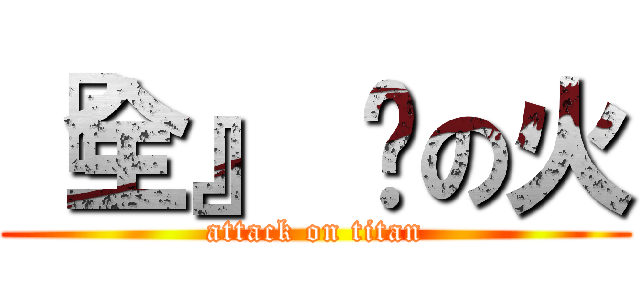 『全』 狱の火 (attack on titan)