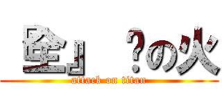 『全』 狱の火 (attack on titan)