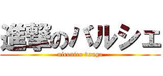 進撃のバルシェ (niconico douga)