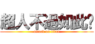 超人不過如此ㄎ (attack on titan)