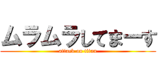 ムラムラしてまーす (attack on titan)