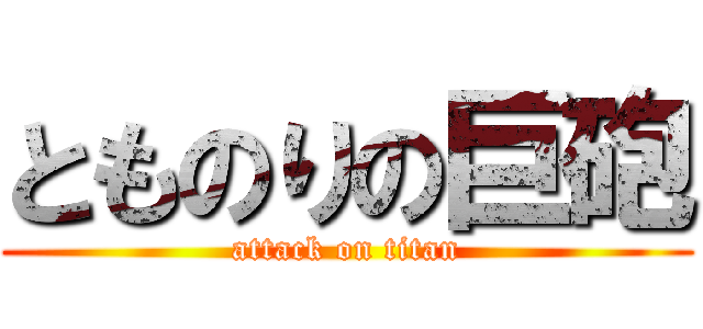 とものりの巨砲 (attack on titan)