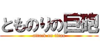とものりの巨砲 (attack on titan)