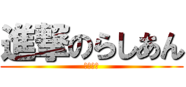 進撃のらしあん (なにゃー)