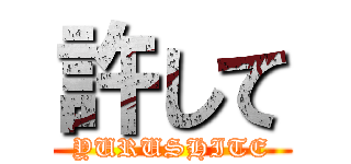 許して (YURUSHITE)