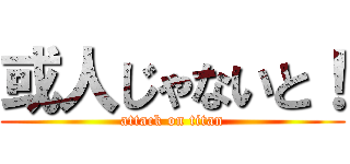 或人じゃないと！ (attack on titan)