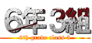 ６年３組 (6th grade class 3)