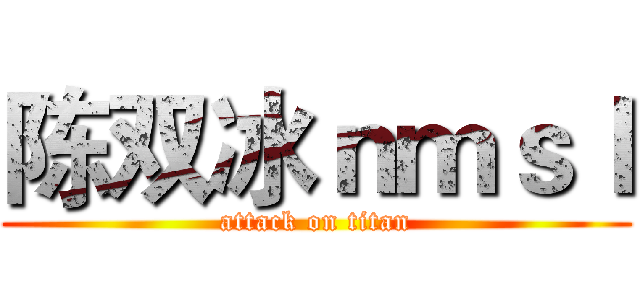 陈双冰ｎｍｓｌ (attack on titan)