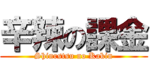 辛辣の課金 (Shinrstsu no Kakin)