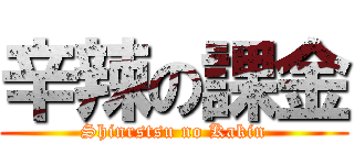 辛辣の課金 (Shinrstsu no Kakin)