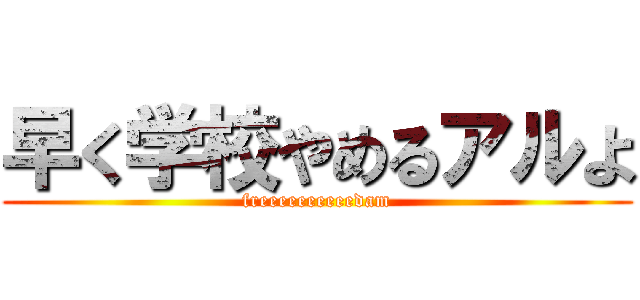 早く学校やめるアルよ (freeeeeeeeeedam)