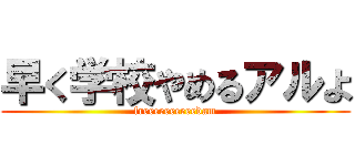早く学校やめるアルよ (freeeeeeeeeedam)