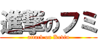 進撃のフミ (attack on Kevin)