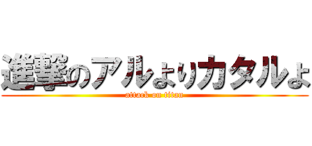 進撃のアルよりカタルよ (attack on titan)