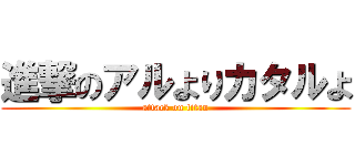 進撃のアルよりカタルよ (attack on titan)