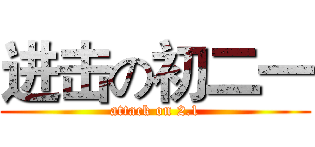 进击の初二一 (attack on 2.1)