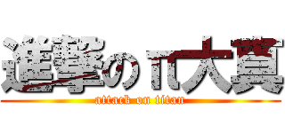 進撃のπ大真 (attack on titan)