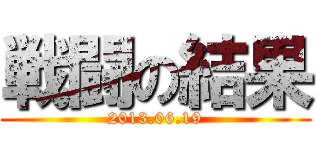 戦闘の結果 (2013.06.19)