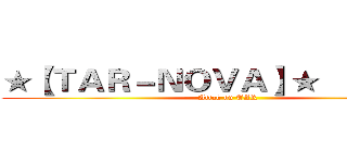 ★【ＴＡＲ－ＮＯＶＡ】★      の巨人 (Attak on TAR)