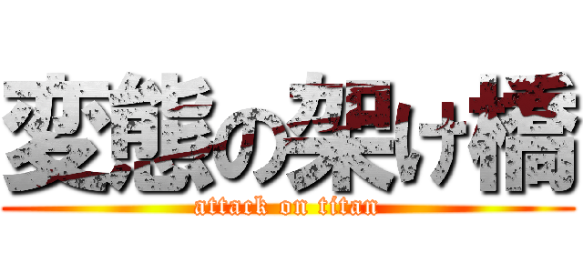 変態の架け橋 (attack on titan)