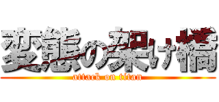 変態の架け橋 (attack on titan)