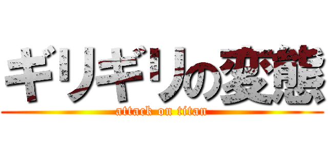 ギリギリの変態 (attack on titan)
