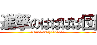 進撃のはばばば団 (attack on habababa)