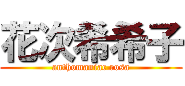 花次希希子 (anthomaniac rosa)
