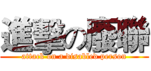 進擊の廢聯 (attack on a disabled person)