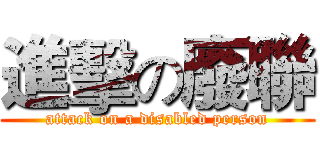 進擊の廢聯 (attack on a disabled person)