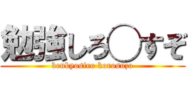 勉強しろ◯すぞ (benkyosiro korosuzo)