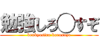 勉強しろ◯すぞ (benkyosiro korosuzo)