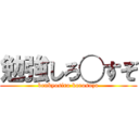 勉強しろ◯すぞ (benkyosiro korosuzo)